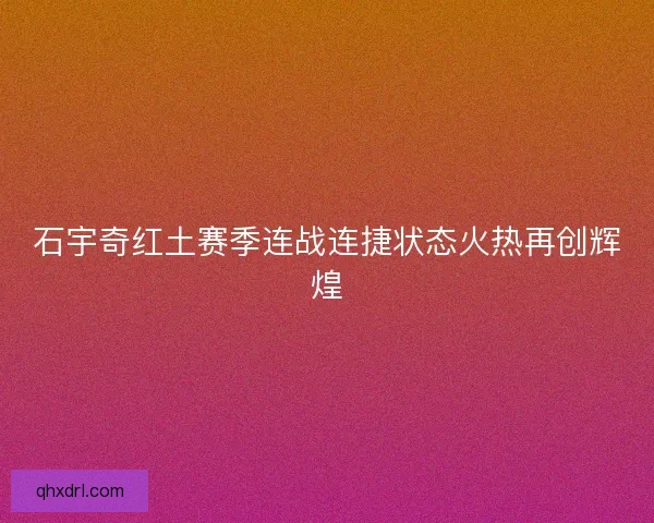 石宇奇红土赛季连战连捷状态火热再创辉煌