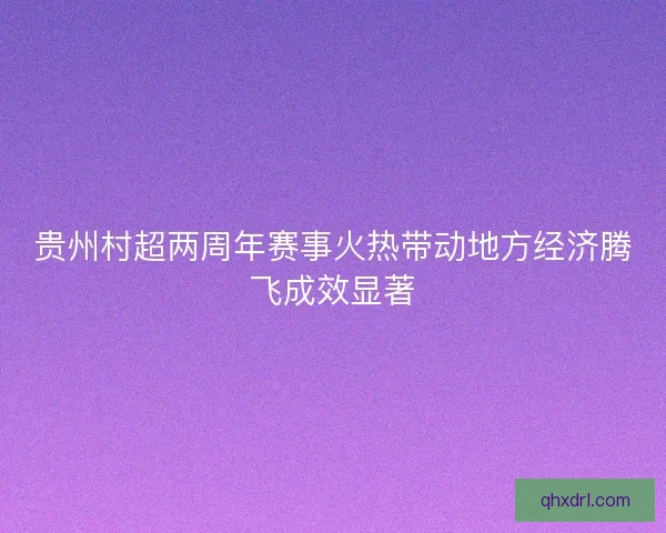 贵州村超两周年赛事火热带动地方经济腾飞成效显著