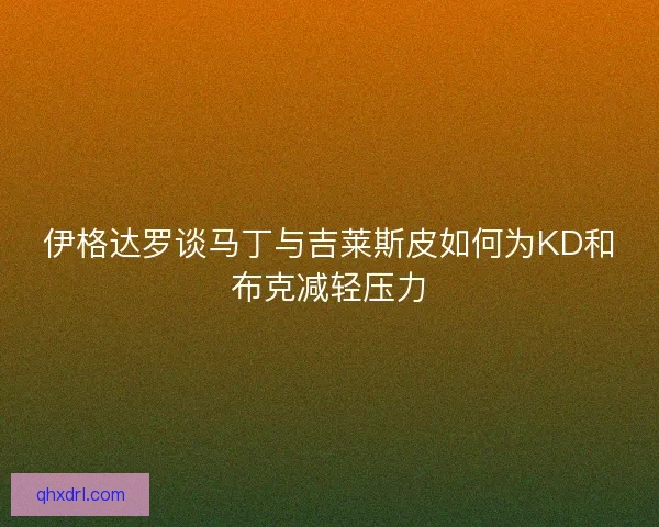 伊格达罗谈马丁与吉莱斯皮如何为KD和布克减轻压力